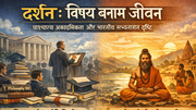 दर्शन: विषय बनाम जीवन — पाश्चात्य अकादमिकता और भारतीय सभ्यतागत दृष्टि